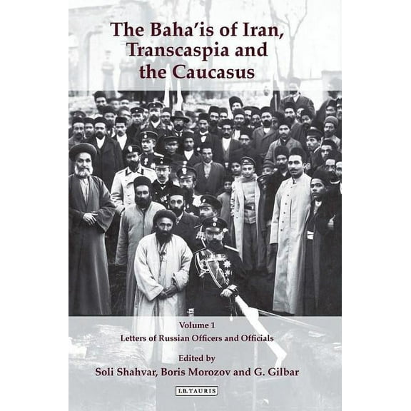International Library of Iranian Studies The Baha'is of Iran, Transcaspia and the Caucasus: V. 1: Letters of Russian Officers and Officials, Book 26, (Hardcover)