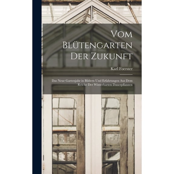 Vom BlÃ¼tengarten Der Zukunft: Das Neue Gartenjahr in Bildern Und Erfahrungen Aus Dem Reiche Der Winterharten Dauerpflanz, (Hardcover)