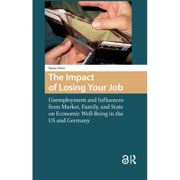 Changing Welfare States The Impact of Losing Your Job: Unemployment and Influences from Market, Family, and State on Economic Well-Being in the , (Hardcover)