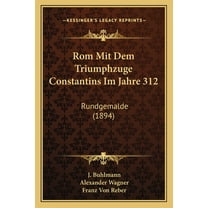 Rom Mit Dem Triumphzuge Constantins Im Jahre 312: Rundgemalde (1894) (Paperback)