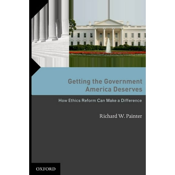 Getting the Government America Deserves: How Ethics Reform Can Make a Difference, (Hardcover)