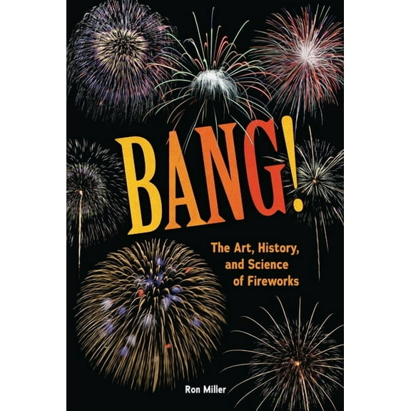 Bang!: The Art, History, and Science of Fireworks, (Hardcover)