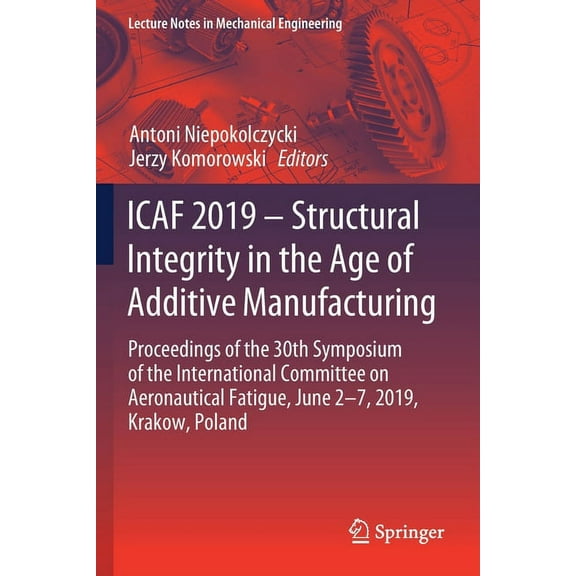 Lecture Notes in Mechanical Engineering Icaf 2019 - Structural Integrity in the Age of Additive Manufacturing: Proceedings of the 30th Symposium of the Internat, (Paperback)
