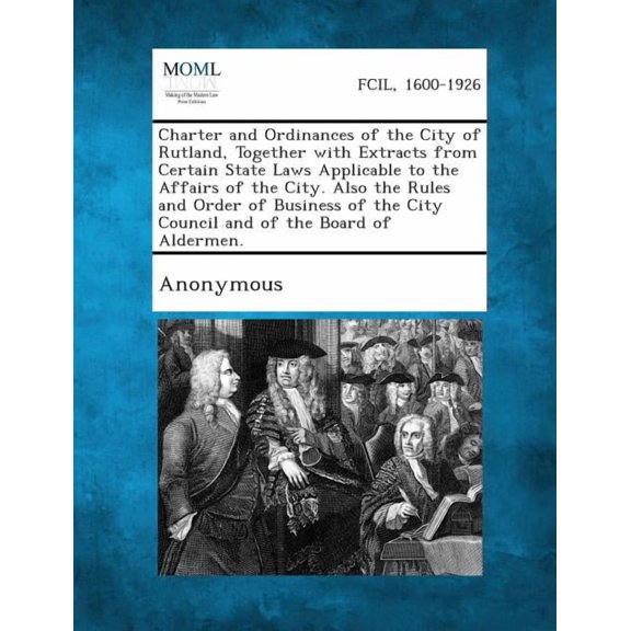 Charter and Ordinances of the City of Rutland, Together with Extracts from Certain State Laws Applicable to the Affairs of the City. Also the Rules an (Paperback)
