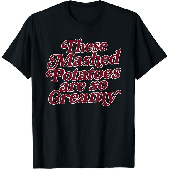 These Mashed Potatoes are So Creamy T-Shirt- American fashion hot selling casual retro high quality 100% cotton T-shirt 1 piece