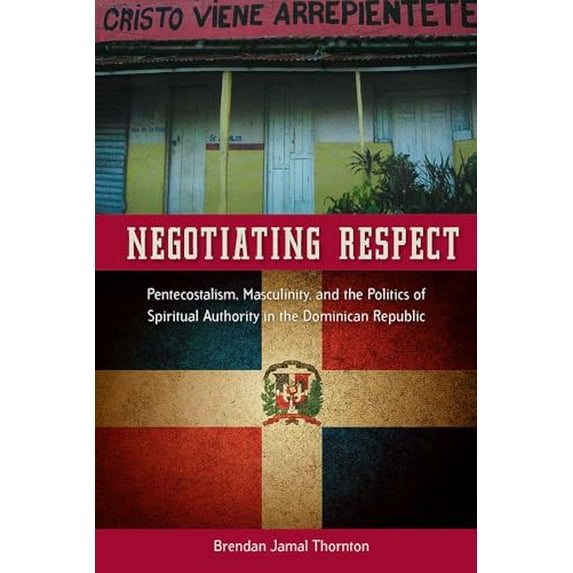 Pre-Owned Negotiating Respect: Pentecostalism, Masculinity, and the Politics of Spiritual Authority in the Dominican Republic, 9780813061689, 0813061687, Hardcover, 1 edition