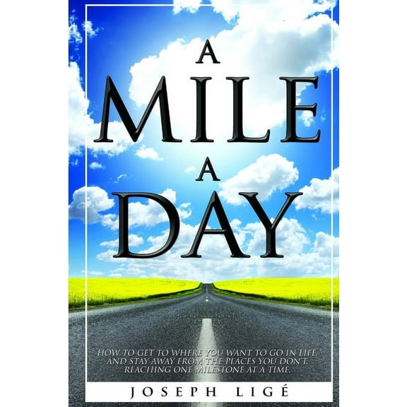A Mile A Day: How to Get to Where You Want to Go In Life, and Stay Away from the Places You Don't. Reaching One Mileston, (Paperback)