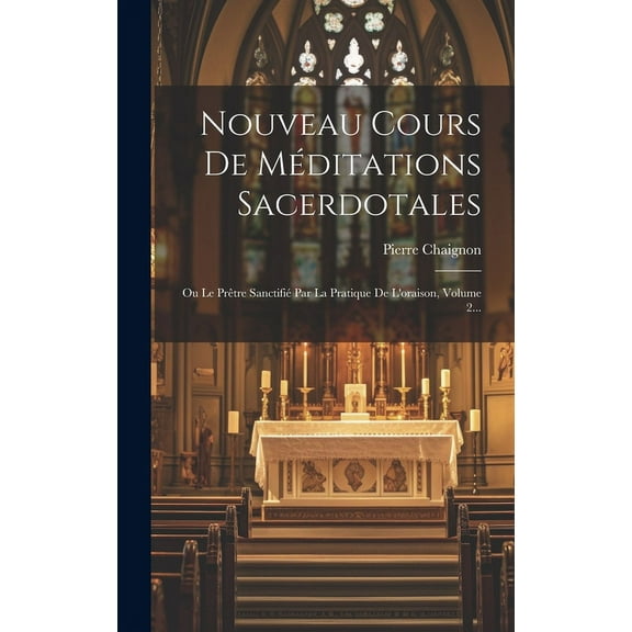 Nouveau Cours De Méditations Sacerdotales : Ou Le Prêtre Sanctifié Par La Pratique De L'oraison, Volume 2... (Hardcover)