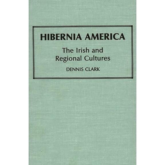 Contributions in Ethnic Studies Hibernia America: The Irish and Regional Cultures, (Hardcover)