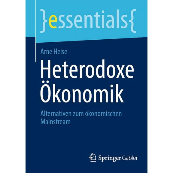 Essentials Heterodoxe Ökonomik: Alternativen Zum Ökonomischen Mainstream, (Paperback)