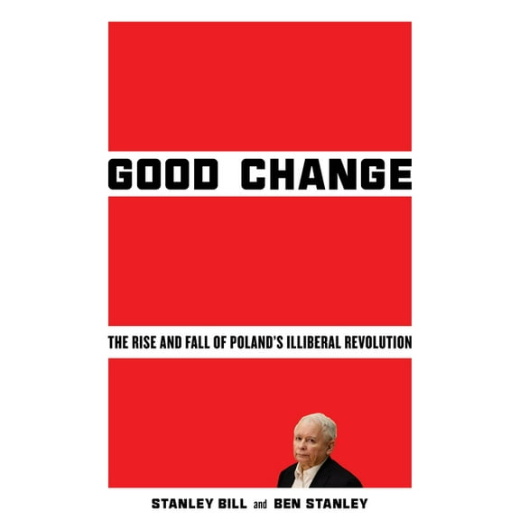 Good Change: The Rise and Fall of Poland's Illiberal Revolution, (Paperback)