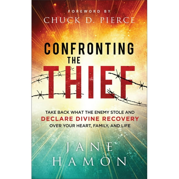 Confronting the Thief: Take Back What the Enemy Stole and Declare Divine Recovery over Your Heart, Family & Life―Includes Powerful Prayers to Stand on God’s Promises & Live in Supernatural Provision