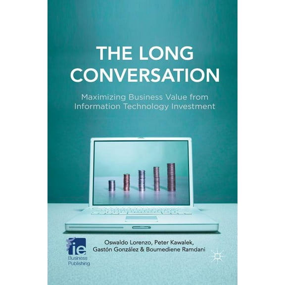 IE Business Publishing The Long Conversation: Maximizing Business Value from Information Technology Investment, (Paperback)