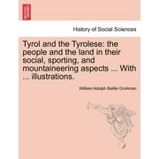 Tyrol and the Tyrolese : The People and the Land in Their Social, Sporting, and Mountaineering Aspects ... with ... Illustrations. Second Edition.