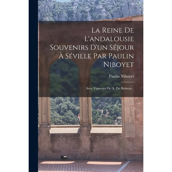 La Reine De L'andalousie Souvenirs D'un Séjour À Séville Par Paulin Niboyet, (Paperback)