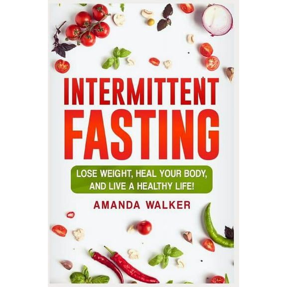 Intermittent Fasting: Lose Weight, Heal Your Body, and Live a Healthy Life! (Paperback)