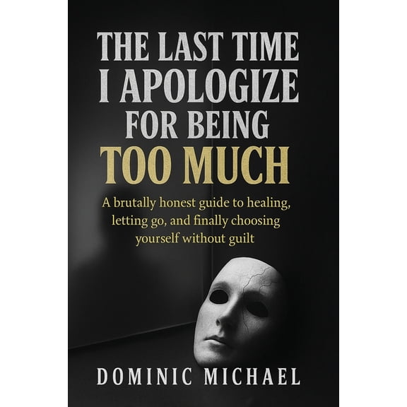 The Last Time I Apologize for Being Too Much: A brutally honest guide to healing, letting go, and finally choosing yours, (Paperback)