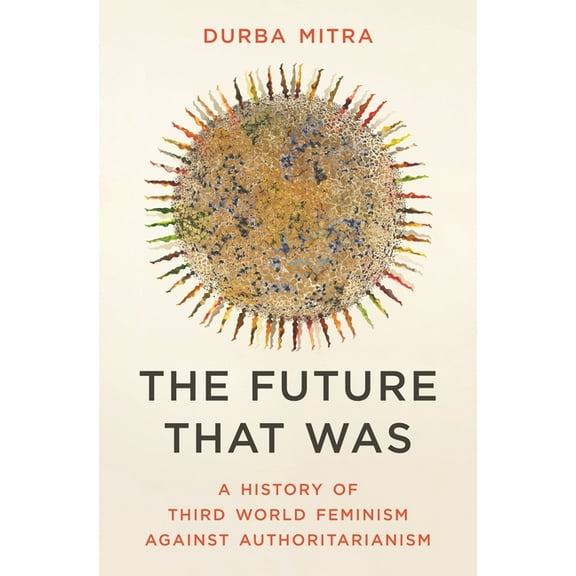 The Future That Was: A History of Third World Feminism Against Authoritarianism, (Hardcover)