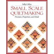 Small Scale Quiltmaking. Precision, Proportion, and Detail - Print on Demand Edition [Paperback - Used]