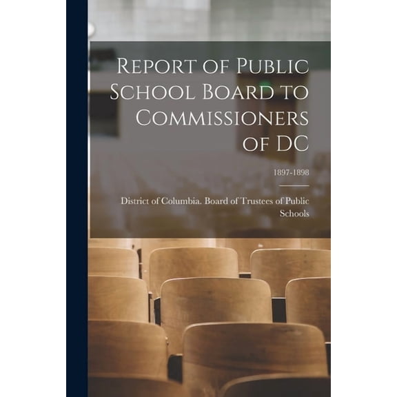 Report of Public School Board to Commissioners of DC; 1897-1898, (Paperback)