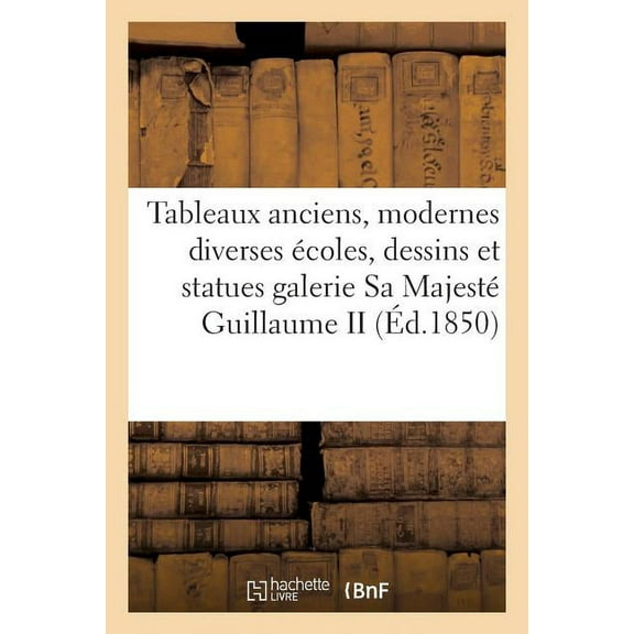 Arts: Tableaux Anciens Et Modernes de Diverses Écoles, Sa Majesté Guillaume II (Éd.1850) (Paperback)