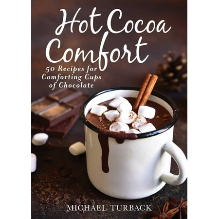 Hot Cocoa Comfort : 50 Recipes for Comforting Cups of