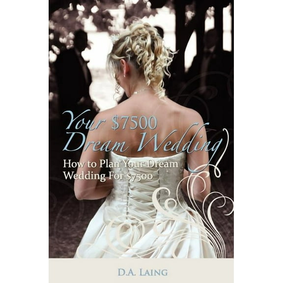 Your $7500 Dream Wedding: How To Plan Your Dream Wedding For $7500 (Paperback)