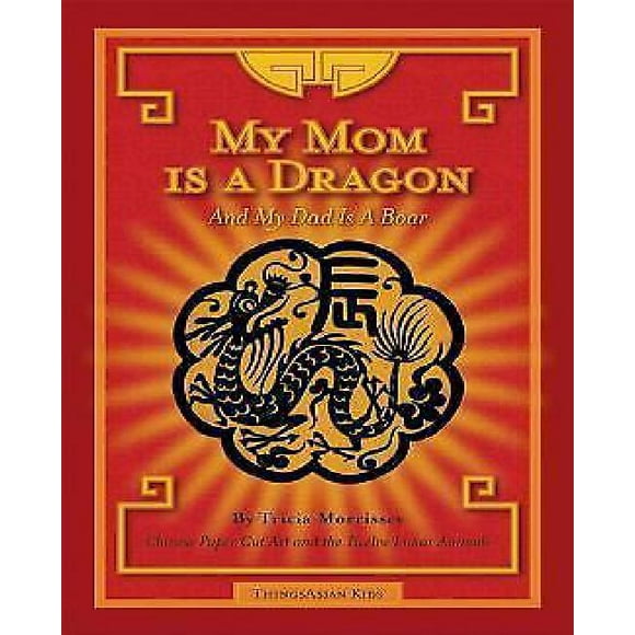 My Mom Is a Dragon And My Dad Is a Boar: Chinese Paper Cut Art And the Twelve Lunar Animals