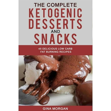 The Complete Ketogenic Desserts and Snack- 45 Delicious Low Carb Fat Burning Recipes -