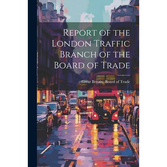 Report of the London Traffic Branch of the Board of Trade (Paperback)