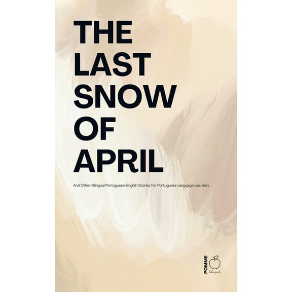 The Last Snow Of April And Other Bilingual Portuguese-English Stories for Portuguese Language Learners, (Paperback)