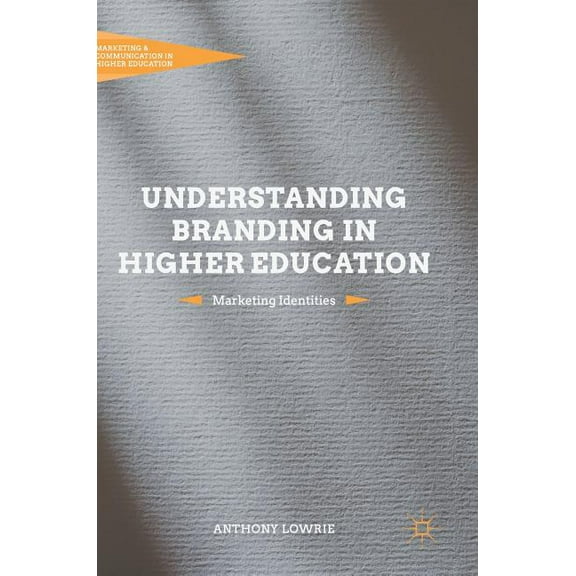 Marketing and Communication in Higher Ed Understanding Branding in Higher Education: Marketing Identities, (Hardcover)