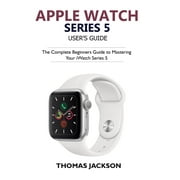 THOMAS JACKSON Apple Watch Series 5 User's Guide: The Complete Beginners Guide To Mastering Your iWatch Series 5