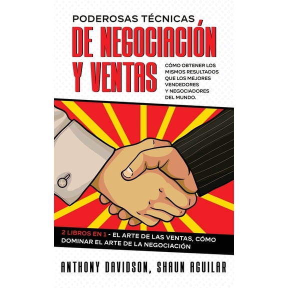 Poderosas Técnicas de Negociación y Ventas: Cómo Obtener los Mismos Resultados que los Mejores Vendedores y Negociadores del Mundo. 2 Libros en 1 - El Arte de las Ventas, Cómo Dominar el Arte de la Ne