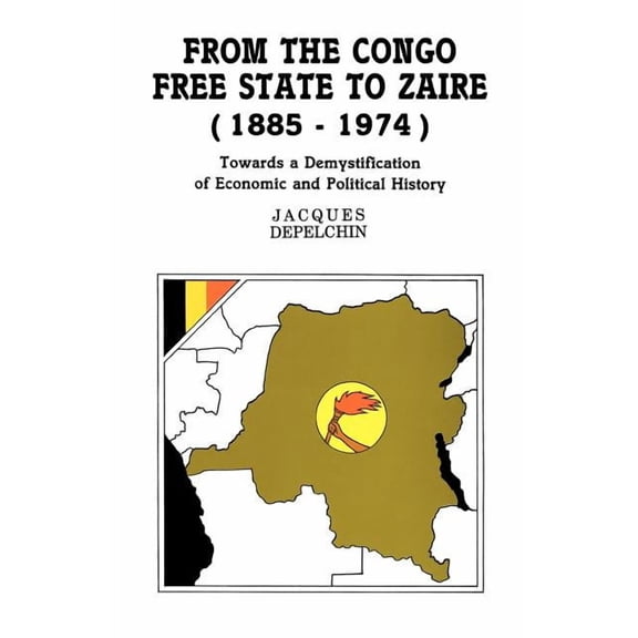 From the Congo Free State to Zaire (1885-1974). Towards a Demystification of Economic and Political History (Paperback)
