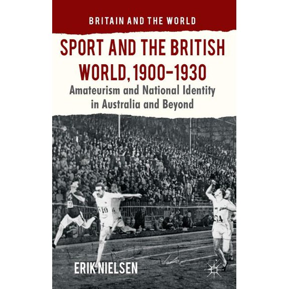 Britain and the World Sport and the British World, 1900-1930: Amateurism and National Identity in Australasia and Beyond, (Hardcover)