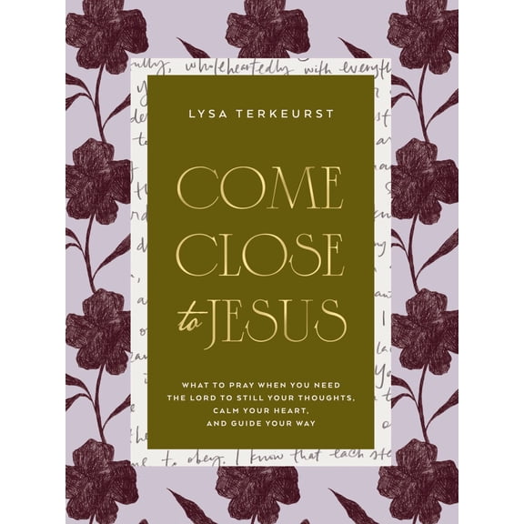 Come Close to Jesus: What to Pray When You Need the Lord to Still Your Thoughts, Calm Your Heart, and Guide Your Way (Hardcover)