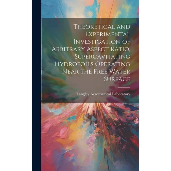 Theoretical and Experimental Investigation of Arbitrary Aspect Ratio, Supercavitating Hydrofoils Operating Near the Free, (Hardcover)
