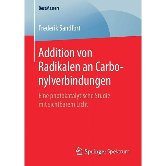Bestmasters Addition Von Radikalen an Carbonylverbindungen: Eine Photokatalytische Studie Mit Sichtbarem Licht, (Paperback)