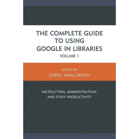 The Complete Guide to Using Google in Libraries: Instruction, Administration, and Staff Productivity, Volume 1, (Hardcover)