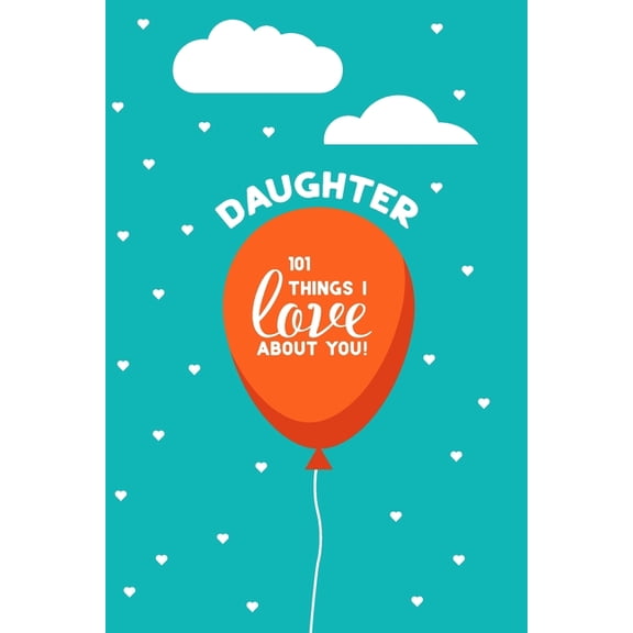 Daughter, 101 Things I Love About You: Personalized gift for your daughter, young or adult. This book is a treasure as a Valentine, birthday gift, or