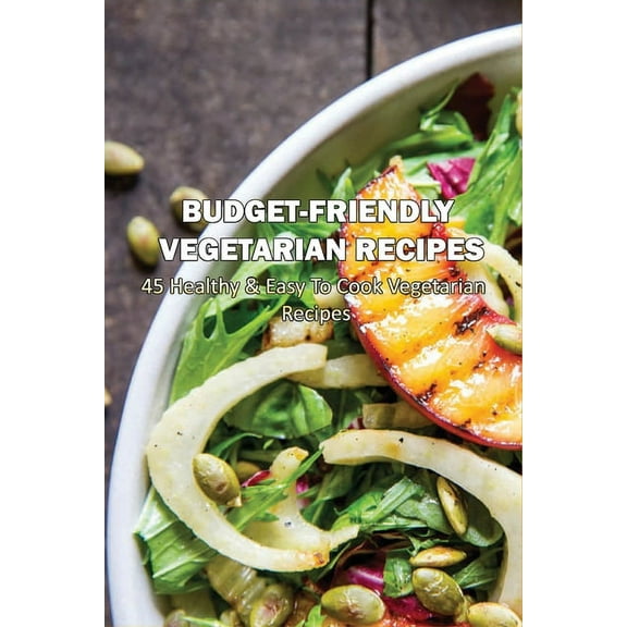 Budget-Friendly Vegetarian Recipes: 45 Healthy & Easy To Cook Vegetarian Recipes: Vegetarian Main Meals