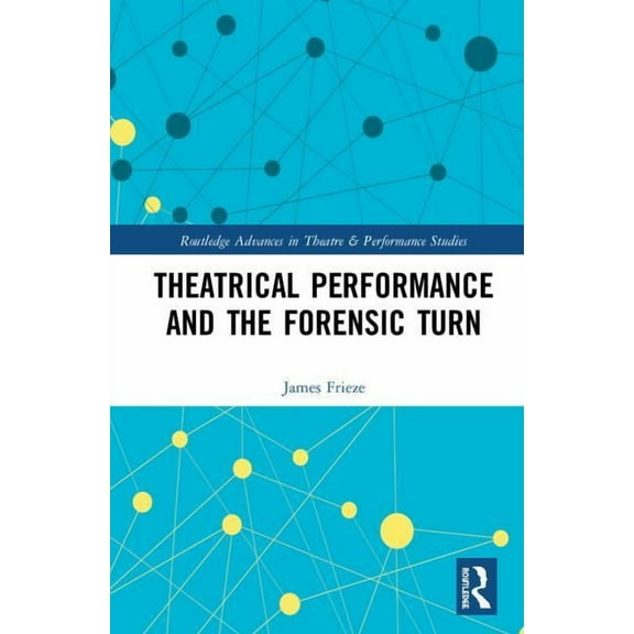 Routledge Advances in Theatre & Performa Theatrical Performance and the Forensic Turn, (Hardcover)