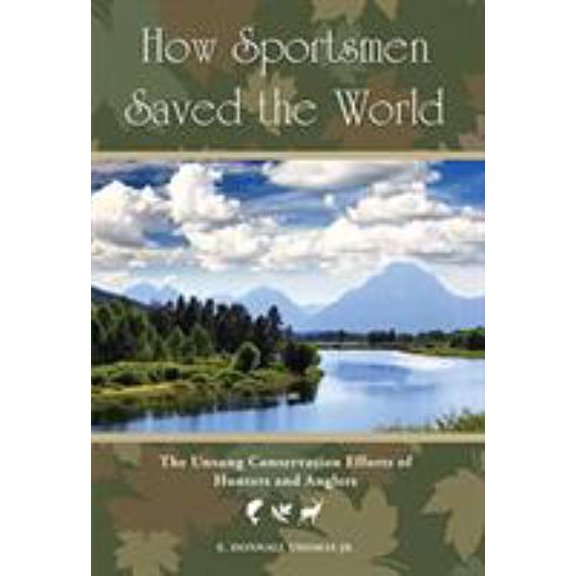 Pre-Owned How Sportsmen Saved the World: The Unsung Conservation Efforts of Hunters and Anglers (Hardcover) 1599215225 9781599215228