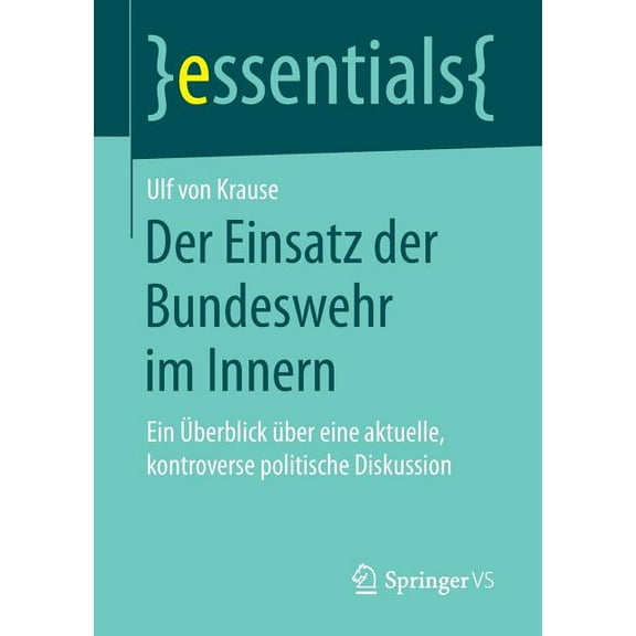 Essentials Der Einsatz Der Bundeswehr Im Innern: Ein Ãberblick Ãber Eine Aktuelle, Kontroverse Politische Diskussion, (Paperback)