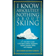 I Know Absolutely Nothing About Skiing: A New Skier's Guide to the Sport's History, Equipment, Apparel, Etiquette, Safety, and Language, Used [Hardcover]