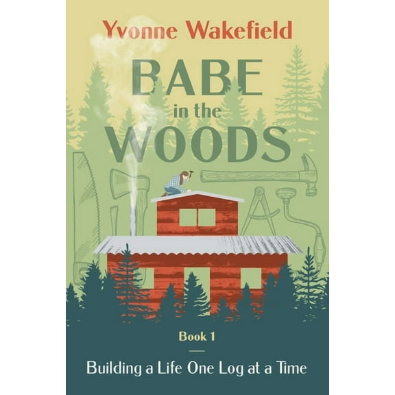 Babe in the Woods: Building a Life One Log at a Time, (Paperback)