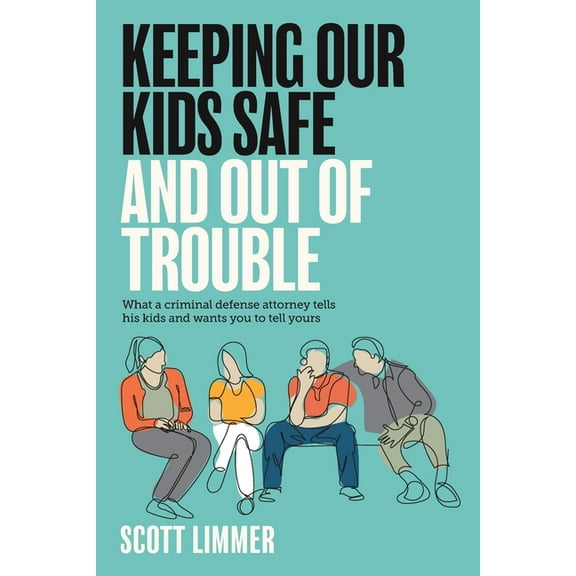 Keeping Our Kids Safe and Out of Trouble: What a Criminal Defense Attorney Tells His Kids and Wants You to Tell Yours, (Paperback)