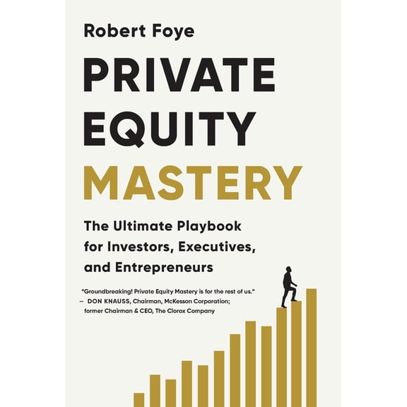 Private Equity Mastery: The Ultimate Playbook for Investors, Executives, and Entrepreneurs, (Hardcover)