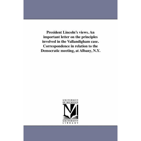 President Lincoln's views. An important letter on the principles involved in the Vallandigham case. Correspondence in re, (Paperback)